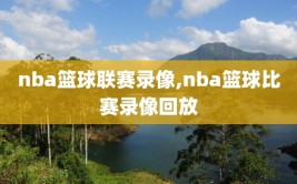 nba篮球联赛录像,nba篮球比赛录像回放