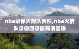 nba录像火箭队赛程,nba火箭队录像回录像高清国语