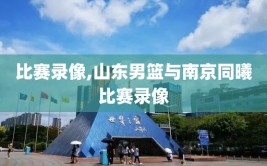 比赛录像,山东男篮与南京同曦比赛录像