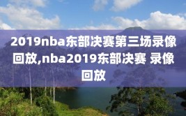 2019nba东部决赛第三场录像回放,nba2019东部决赛 录像回放