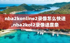 nba2konline2录像怎么快进,nba2kol2录像进度条