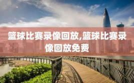篮球比赛录像回放,篮球比赛录像回放免费
