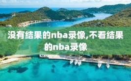 没有结果的nba录像,不看结果的nba录像