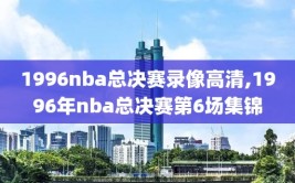1996nba总决赛录像高清,1996年nba总决赛第6场集锦