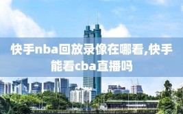 快手nba回放录像在哪看,快手能看cba直播吗