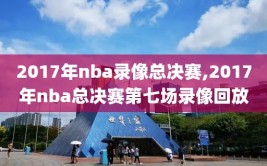 2017年nba录像总决赛,2017年nba总决赛第七场录像回放