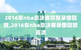 2016年nba总决赛完整录像回放,2016年nba总决赛录像回放高清