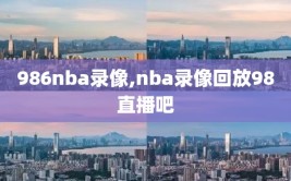 986nba录像,nba录像回放98直播吧