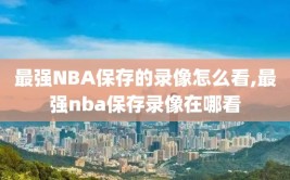 最强NBA保存的录像怎么看,最强nba保存录像在哪看