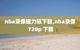 nba录像磁力链下载,nba录像 720p 下载
