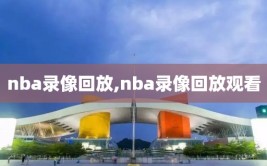 nba录像回放,nba录像回放观看