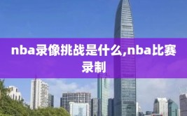 nba录像挑战是什么,nba比赛录制
