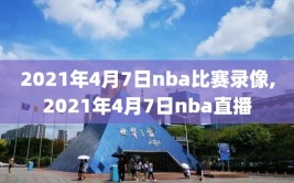 2021年4月7日nba比赛录像,2021年4月7日nba直播