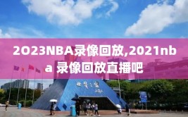 2O23NBA录像回放,2021nba 录像回放直播吧