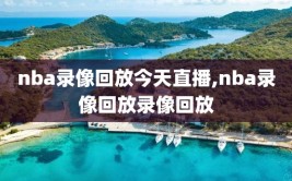 nba录像回放今天直播,nba录像回放录像回放