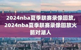2024nba夏季联赛录像回放,2024nba夏季联赛录像回放火箭对湖人