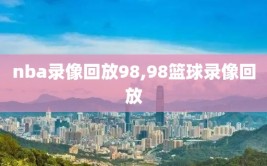 nba录像回放98,98篮球录像回放