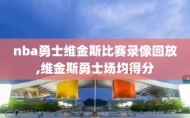 nba勇士维金斯比赛录像回放,维金斯勇士场均得分