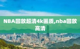 NBA回放超清4k画质,nba回放高清