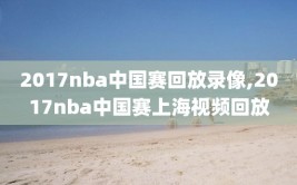 2017nba中国赛回放录像,2017nba中国赛上海视频回放