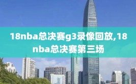 18nba总决赛g3录像回放,18nba总决赛第三场