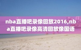 nba直播吧录像回放2016,nba直播吧录像高清回放像国语