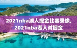 2021nba湖人掘金比赛录像,2021nba湖人对掘金