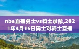 nba直播勇士vs骑士录像,2021年4月16日勇士对骑士直播
