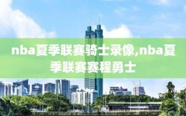 nba夏季联赛骑士录像,nba夏季联赛赛程勇士