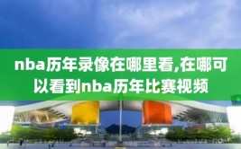 nba历年录像在哪里看,在哪可以看到nba历年比赛视频