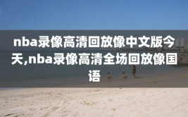 nba录像高清回放像中文版今天,nba录像高清全场回放像国语