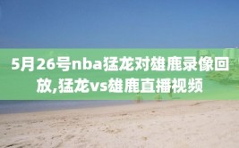 5月26号nba猛龙对雄鹿录像回放,猛龙vs雄鹿直播视频