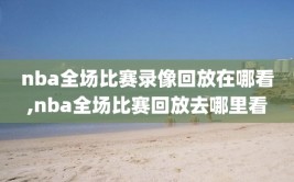 nba全场比赛录像回放在哪看,nba全场比赛回放去哪里看