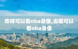 咋样可以看nba录像,去哪可以看nba录像