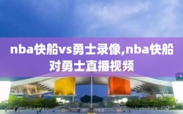 nba快船vs勇士录像,nba快船对勇士直播视频