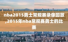 nba2015勇士常规赛录像回放,2015年nba常规赛勇士的比赛