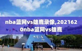 nba蓝网vs雄鹿录像,2021620nba篮网vs雄鹿