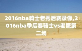 2016nba骑士老秀后赛录像,2016nba季后赛骑士vs老鹰第二场