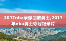 2017nba录像回放勇士,2017年nba勇士夺冠纪录片