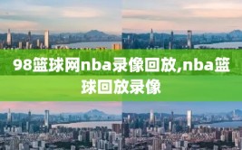 98篮球网nba录像回放,nba篮球回放录像