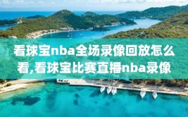看球宝nba全场录像回放怎么看,看球宝比赛直播nba录像