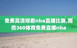 免费高清观看nba直播比赛,雨燕360体育免费直播nba