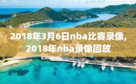 2018年3月6日nba比赛录像,2018年nba录像回放