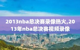 2013nba总决赛录像热火,2013年nba总决赛视频录像
