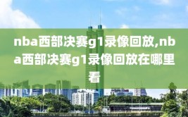 nba西部决赛g1录像回放,nba西部决赛g1录像回放在哪里看