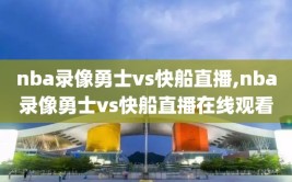 nba录像勇士vs快船直播,nba录像勇士vs快船直播在线观看