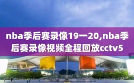 nba季后赛录像19一20,nba季后赛录像视频全程回放cctv5