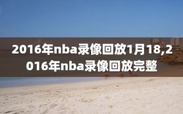 2016年nba录像回放1月18,2016年nba录像回放完整