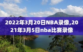 2022年3月20日NBA录像,2021年3月5日nba比赛录像