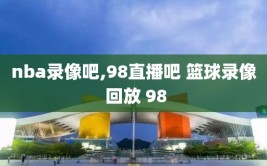 nba录像吧,98直播吧 篮球录像 回放 98